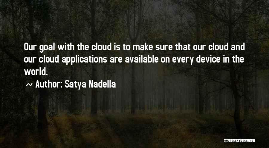 Satya Nadella Quotes: Our Goal With The Cloud Is To Make Sure That Our Cloud And Our Cloud Applications Are Available On Every