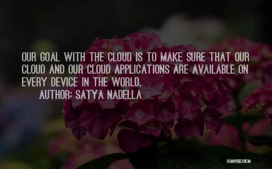 Satya Nadella Quotes: Our Goal With The Cloud Is To Make Sure That Our Cloud And Our Cloud Applications Are Available On Every