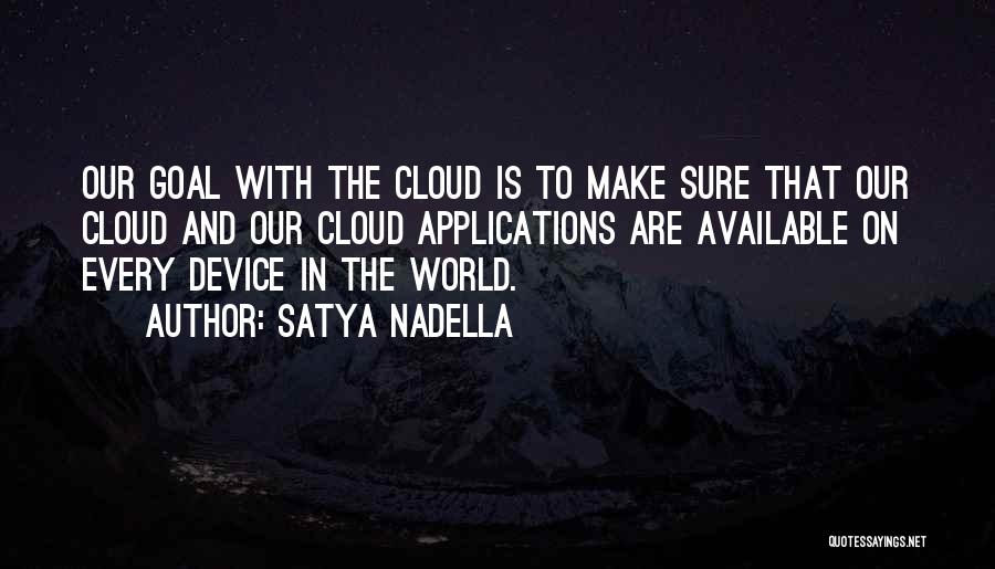 Satya Nadella Quotes: Our Goal With The Cloud Is To Make Sure That Our Cloud And Our Cloud Applications Are Available On Every