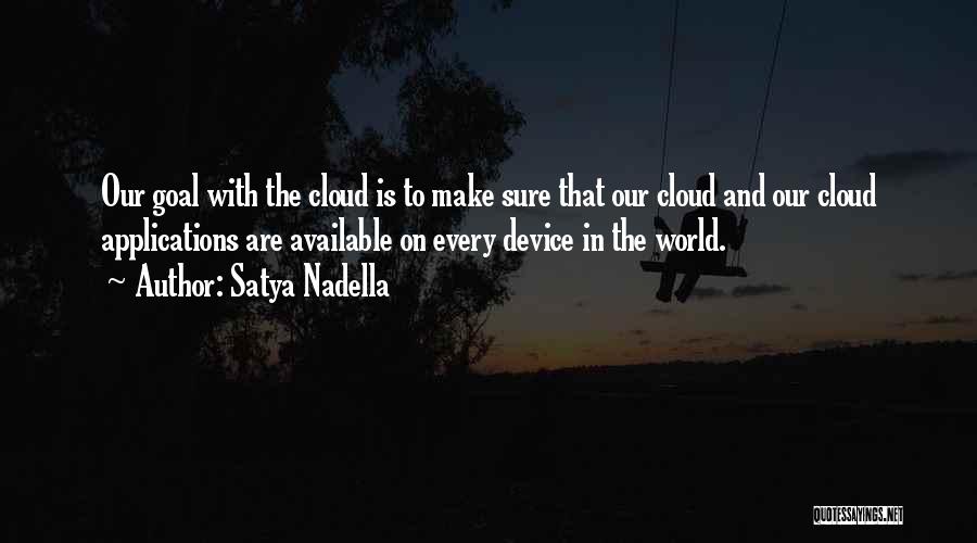 Satya Nadella Quotes: Our Goal With The Cloud Is To Make Sure That Our Cloud And Our Cloud Applications Are Available On Every