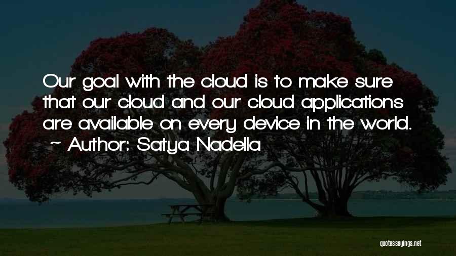 Satya Nadella Quotes: Our Goal With The Cloud Is To Make Sure That Our Cloud And Our Cloud Applications Are Available On Every