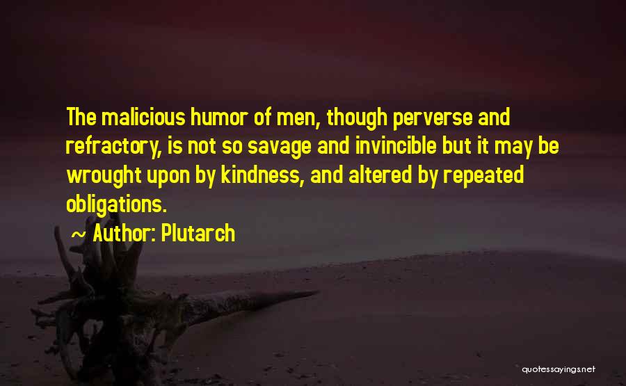 Plutarch Quotes: The Malicious Humor Of Men, Though Perverse And Refractory, Is Not So Savage And Invincible But It May Be Wrought