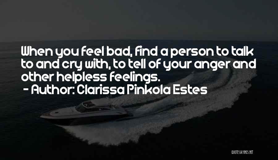 Clarissa Pinkola Estes Quotes: When You Feel Bad, Find A Person To Talk To And Cry With, To Tell Of Your Anger And Other