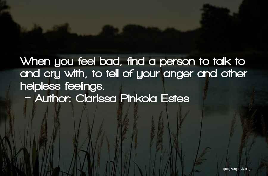 Clarissa Pinkola Estes Quotes: When You Feel Bad, Find A Person To Talk To And Cry With, To Tell Of Your Anger And Other
