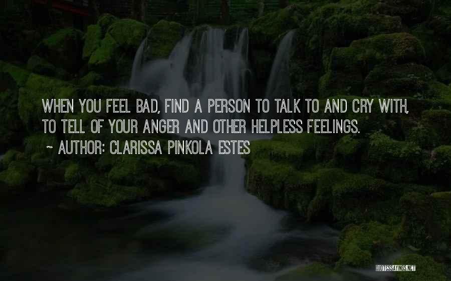 Clarissa Pinkola Estes Quotes: When You Feel Bad, Find A Person To Talk To And Cry With, To Tell Of Your Anger And Other