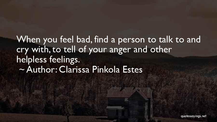 Clarissa Pinkola Estes Quotes: When You Feel Bad, Find A Person To Talk To And Cry With, To Tell Of Your Anger And Other