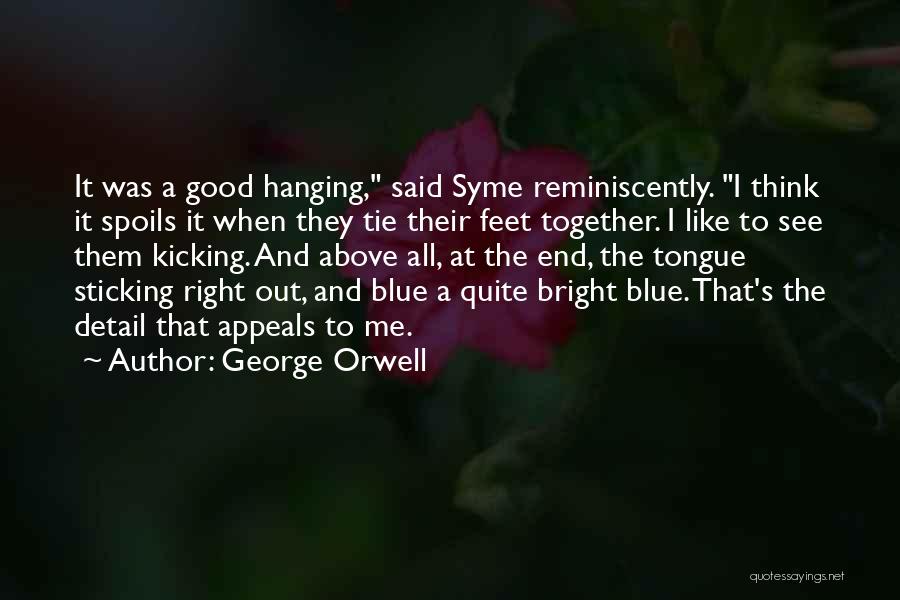 George Orwell Quotes: It Was A Good Hanging, Said Syme Reminiscently. I Think It Spoils It When They Tie Their Feet Together. I