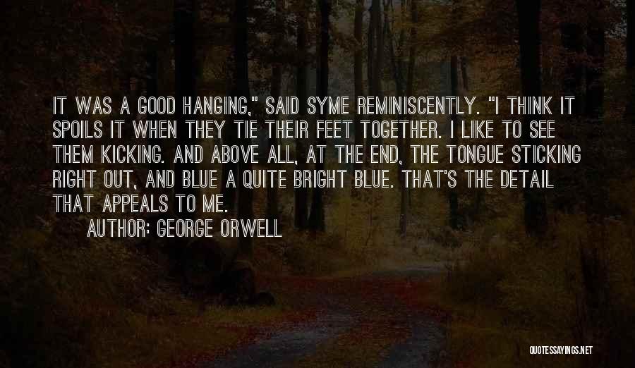 George Orwell Quotes: It Was A Good Hanging, Said Syme Reminiscently. I Think It Spoils It When They Tie Their Feet Together. I