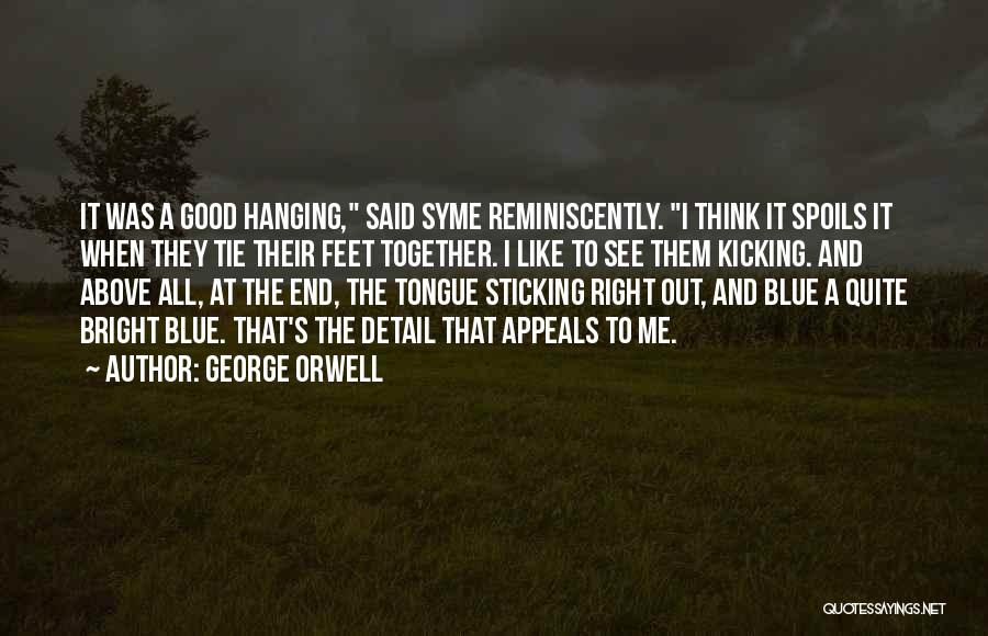 George Orwell Quotes: It Was A Good Hanging, Said Syme Reminiscently. I Think It Spoils It When They Tie Their Feet Together. I