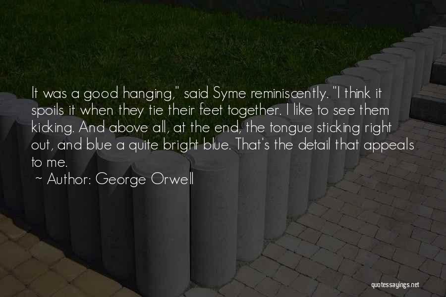 George Orwell Quotes: It Was A Good Hanging, Said Syme Reminiscently. I Think It Spoils It When They Tie Their Feet Together. I