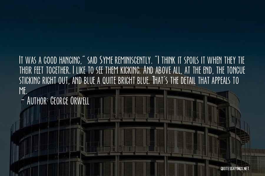 George Orwell Quotes: It Was A Good Hanging, Said Syme Reminiscently. I Think It Spoils It When They Tie Their Feet Together. I