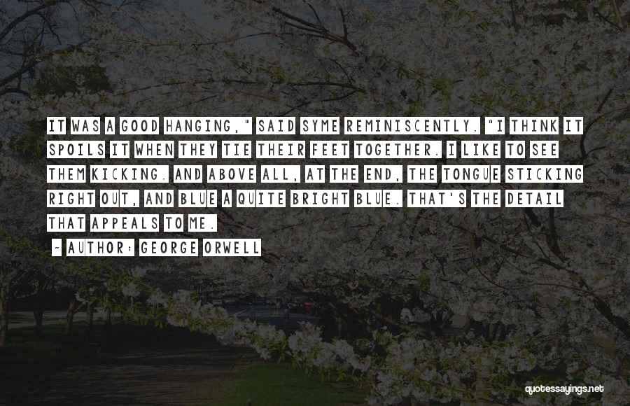 George Orwell Quotes: It Was A Good Hanging, Said Syme Reminiscently. I Think It Spoils It When They Tie Their Feet Together. I