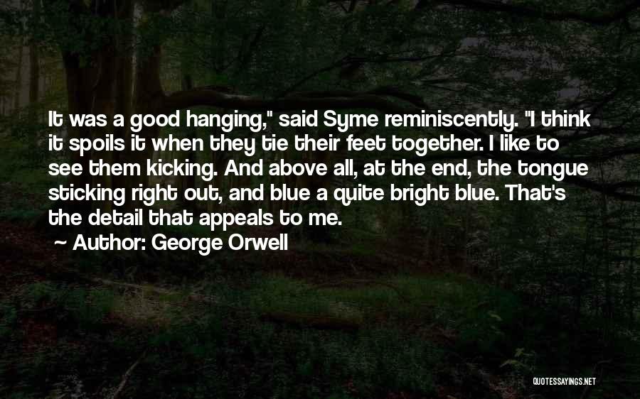 George Orwell Quotes: It Was A Good Hanging, Said Syme Reminiscently. I Think It Spoils It When They Tie Their Feet Together. I