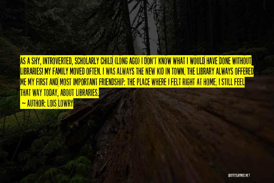 Lois Lowry Quotes: As A Shy, Introverted, Scholarly Child (long Ago) I Don't Know What I Would Have Done Without Libraries! My Family