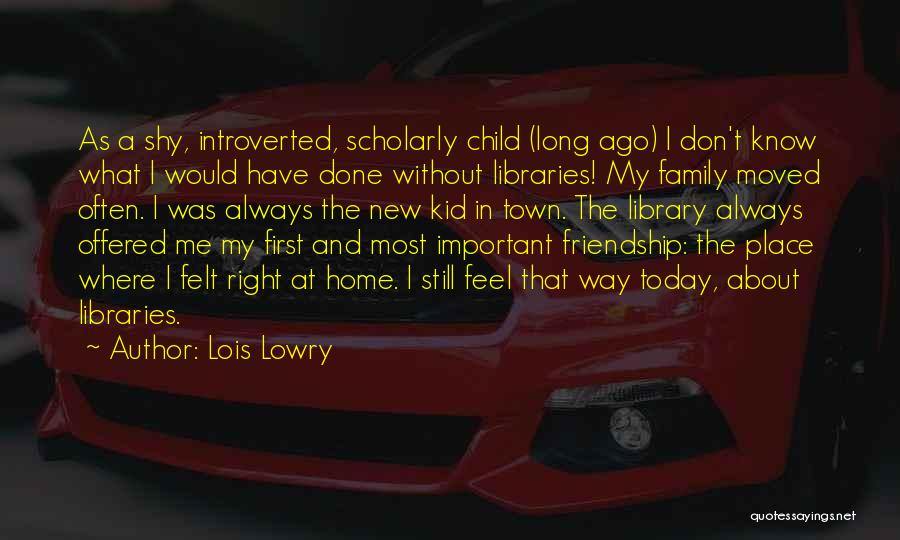 Lois Lowry Quotes: As A Shy, Introverted, Scholarly Child (long Ago) I Don't Know What I Would Have Done Without Libraries! My Family