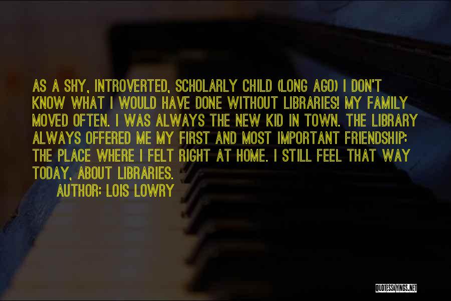 Lois Lowry Quotes: As A Shy, Introverted, Scholarly Child (long Ago) I Don't Know What I Would Have Done Without Libraries! My Family