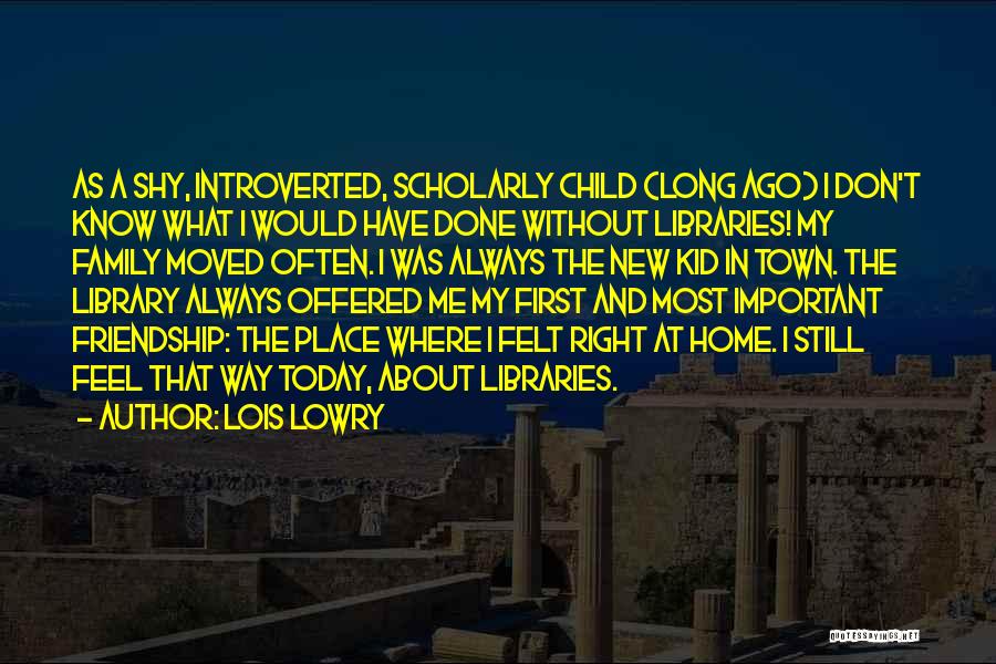 Lois Lowry Quotes: As A Shy, Introverted, Scholarly Child (long Ago) I Don't Know What I Would Have Done Without Libraries! My Family