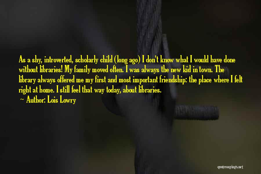 Lois Lowry Quotes: As A Shy, Introverted, Scholarly Child (long Ago) I Don't Know What I Would Have Done Without Libraries! My Family
