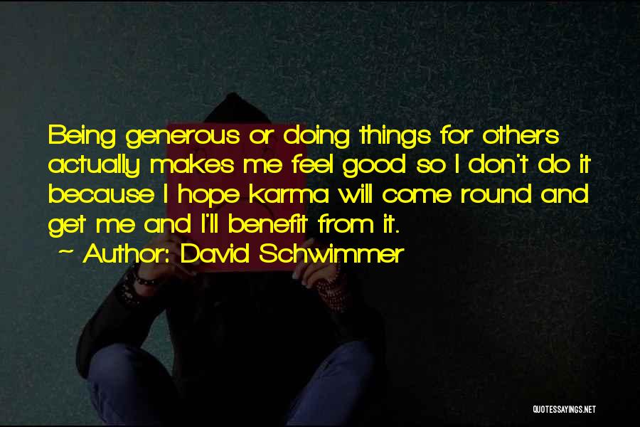 David Schwimmer Quotes: Being Generous Or Doing Things For Others Actually Makes Me Feel Good So I Don't Do It Because I Hope