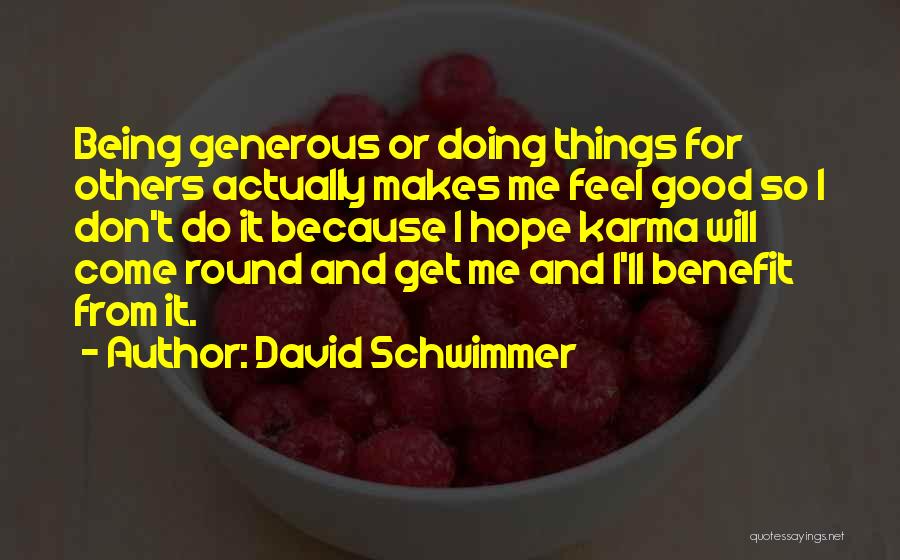 David Schwimmer Quotes: Being Generous Or Doing Things For Others Actually Makes Me Feel Good So I Don't Do It Because I Hope