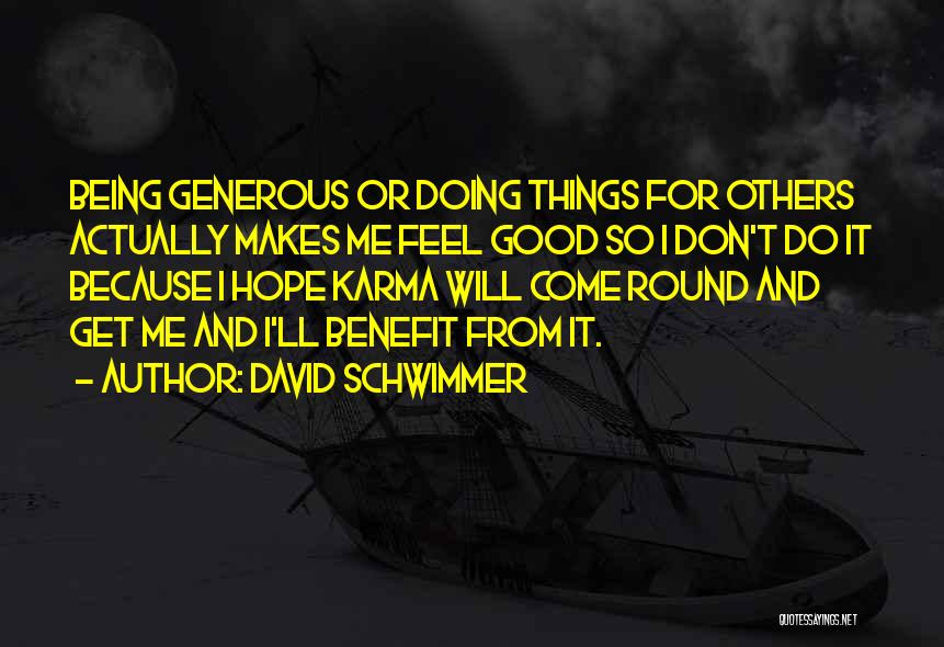 David Schwimmer Quotes: Being Generous Or Doing Things For Others Actually Makes Me Feel Good So I Don't Do It Because I Hope