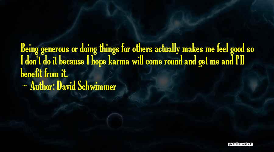 David Schwimmer Quotes: Being Generous Or Doing Things For Others Actually Makes Me Feel Good So I Don't Do It Because I Hope