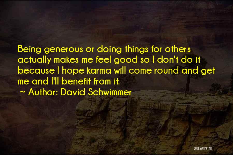 David Schwimmer Quotes: Being Generous Or Doing Things For Others Actually Makes Me Feel Good So I Don't Do It Because I Hope