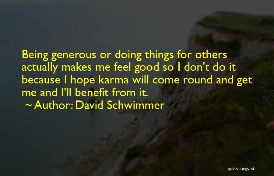 David Schwimmer Quotes: Being Generous Or Doing Things For Others Actually Makes Me Feel Good So I Don't Do It Because I Hope