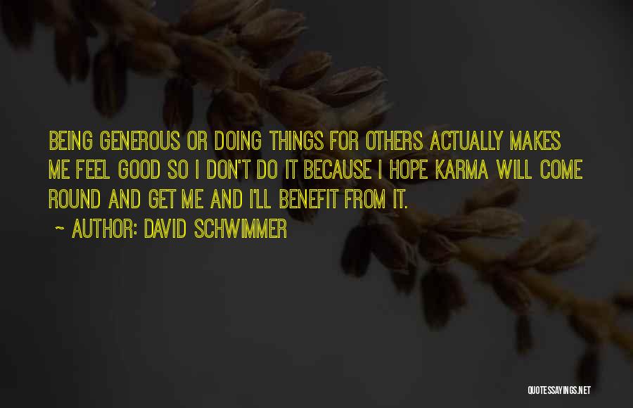 David Schwimmer Quotes: Being Generous Or Doing Things For Others Actually Makes Me Feel Good So I Don't Do It Because I Hope