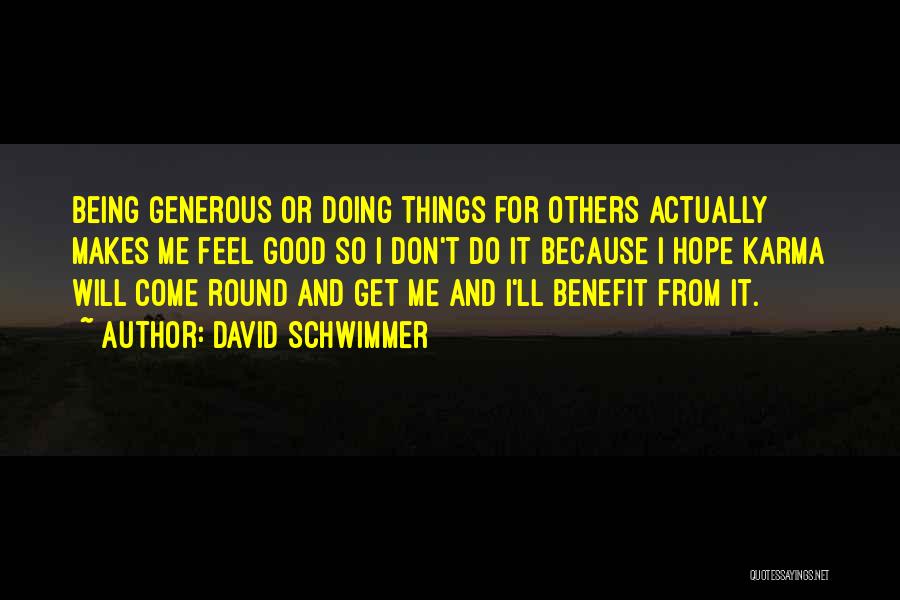 David Schwimmer Quotes: Being Generous Or Doing Things For Others Actually Makes Me Feel Good So I Don't Do It Because I Hope