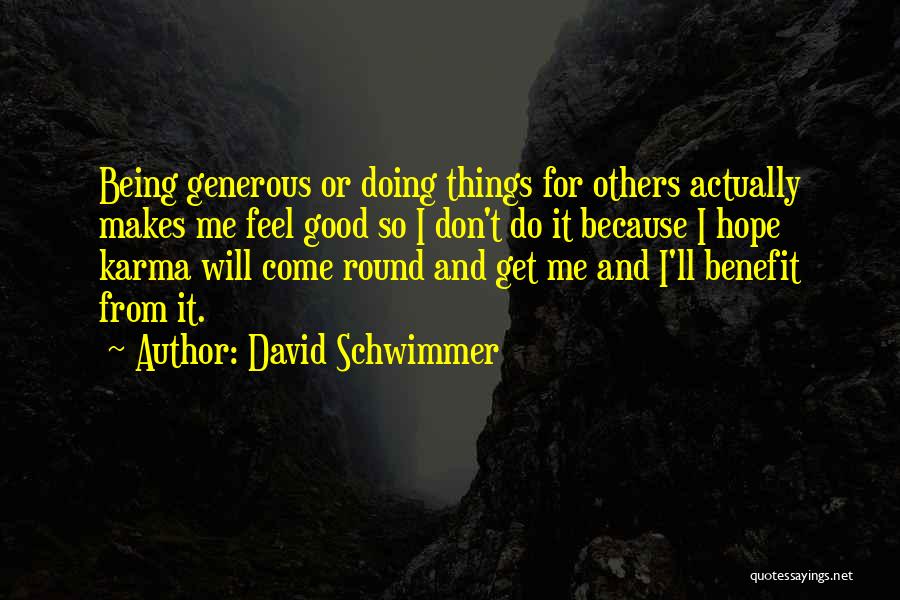 David Schwimmer Quotes: Being Generous Or Doing Things For Others Actually Makes Me Feel Good So I Don't Do It Because I Hope