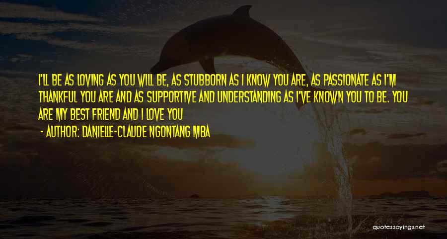 Danielle-Claude Ngontang Mba Quotes: I'll Be As Loving As You Will Be, As Stubborn As I Know You Are, As Passionate As I'm Thankful