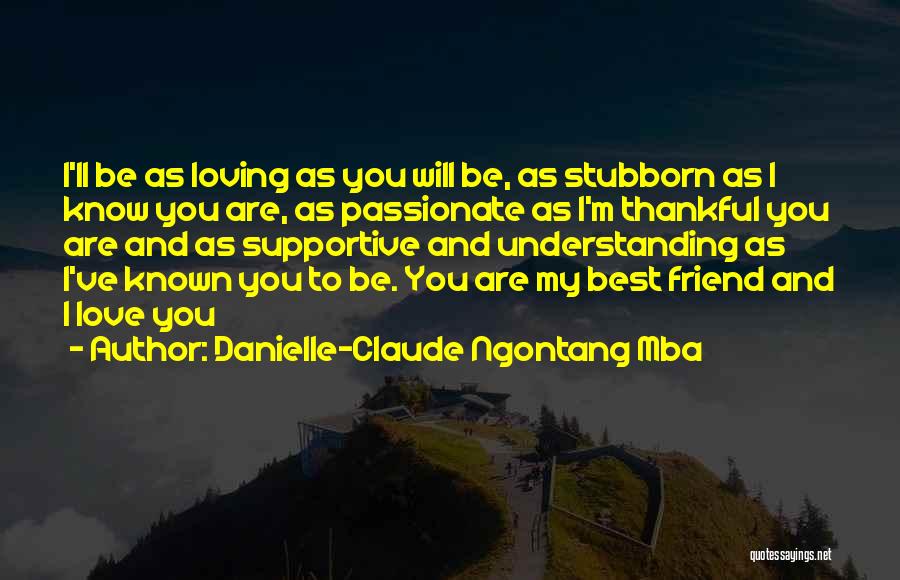 Danielle-Claude Ngontang Mba Quotes: I'll Be As Loving As You Will Be, As Stubborn As I Know You Are, As Passionate As I'm Thankful