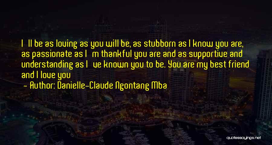 Danielle-Claude Ngontang Mba Quotes: I'll Be As Loving As You Will Be, As Stubborn As I Know You Are, As Passionate As I'm Thankful