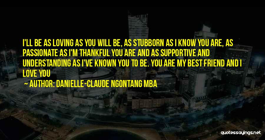 Danielle-Claude Ngontang Mba Quotes: I'll Be As Loving As You Will Be, As Stubborn As I Know You Are, As Passionate As I'm Thankful