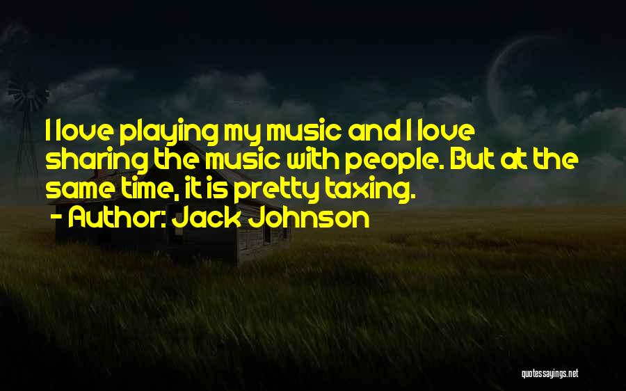 Jack Johnson Quotes: I Love Playing My Music And I Love Sharing The Music With People. But At The Same Time, It Is