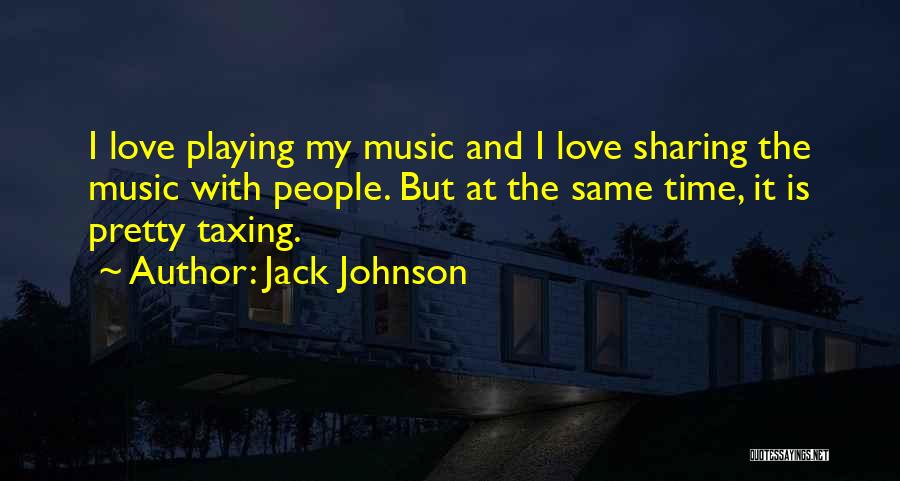 Jack Johnson Quotes: I Love Playing My Music And I Love Sharing The Music With People. But At The Same Time, It Is