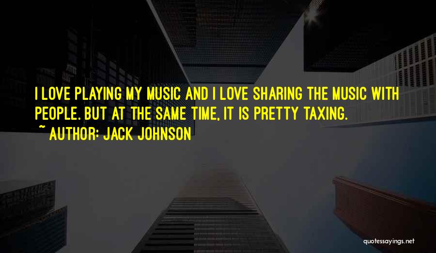 Jack Johnson Quotes: I Love Playing My Music And I Love Sharing The Music With People. But At The Same Time, It Is