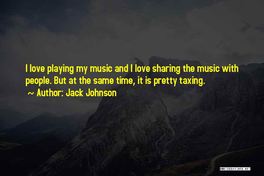 Jack Johnson Quotes: I Love Playing My Music And I Love Sharing The Music With People. But At The Same Time, It Is