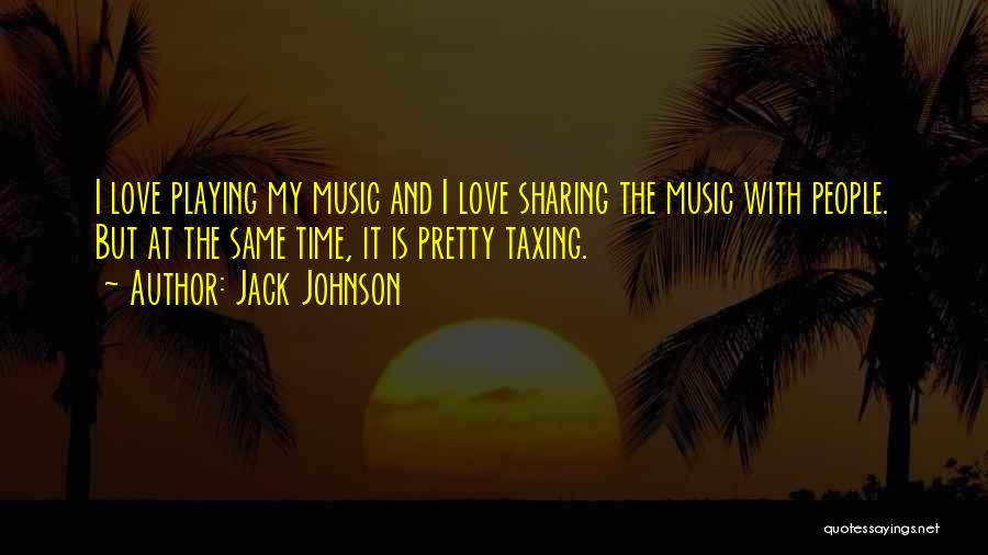 Jack Johnson Quotes: I Love Playing My Music And I Love Sharing The Music With People. But At The Same Time, It Is