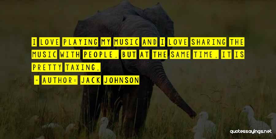 Jack Johnson Quotes: I Love Playing My Music And I Love Sharing The Music With People. But At The Same Time, It Is