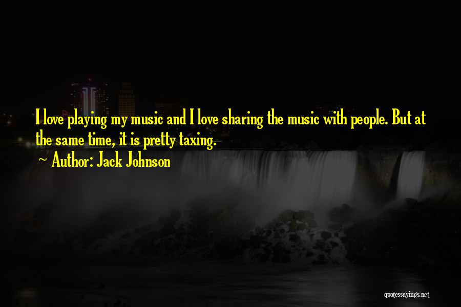 Jack Johnson Quotes: I Love Playing My Music And I Love Sharing The Music With People. But At The Same Time, It Is