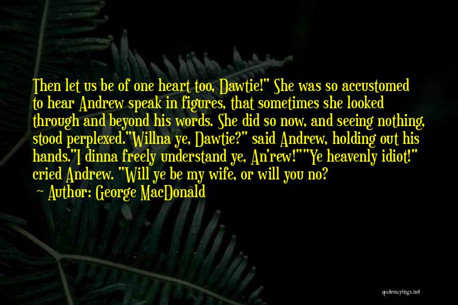 George MacDonald Quotes: Then Let Us Be Of One Heart Too, Dawtie! She Was So Accustomed To Hear Andrew Speak In Figures, That