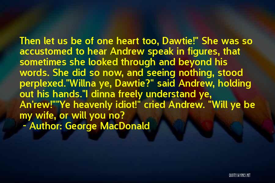 George MacDonald Quotes: Then Let Us Be Of One Heart Too, Dawtie! She Was So Accustomed To Hear Andrew Speak In Figures, That