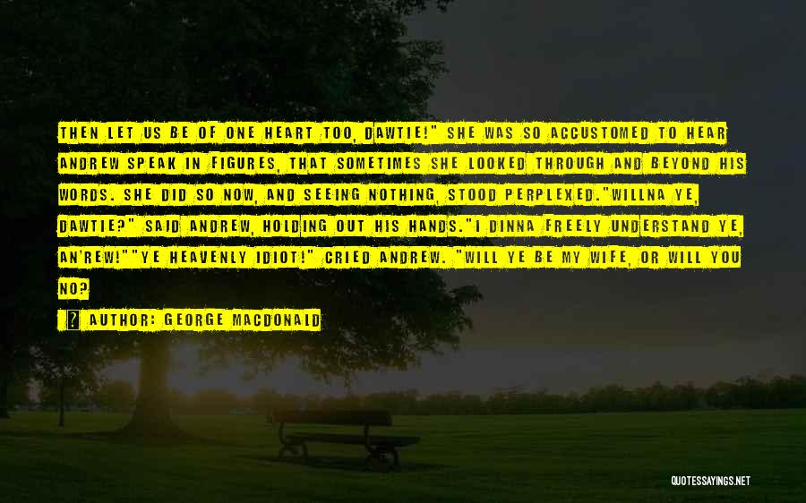 George MacDonald Quotes: Then Let Us Be Of One Heart Too, Dawtie! She Was So Accustomed To Hear Andrew Speak In Figures, That