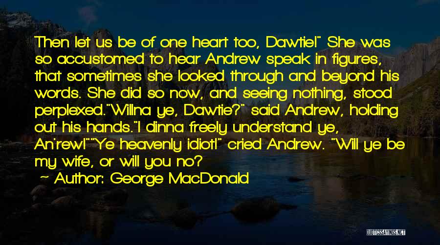 George MacDonald Quotes: Then Let Us Be Of One Heart Too, Dawtie! She Was So Accustomed To Hear Andrew Speak In Figures, That