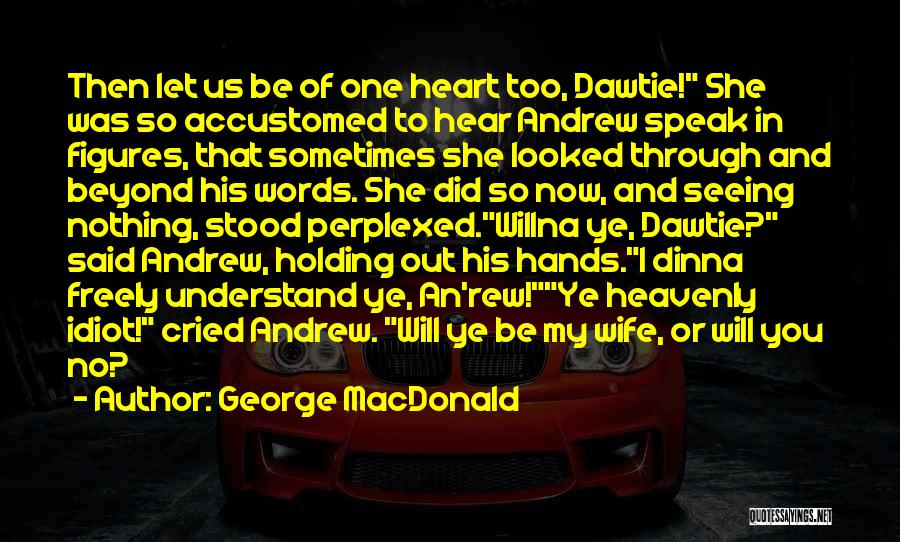 George MacDonald Quotes: Then Let Us Be Of One Heart Too, Dawtie! She Was So Accustomed To Hear Andrew Speak In Figures, That