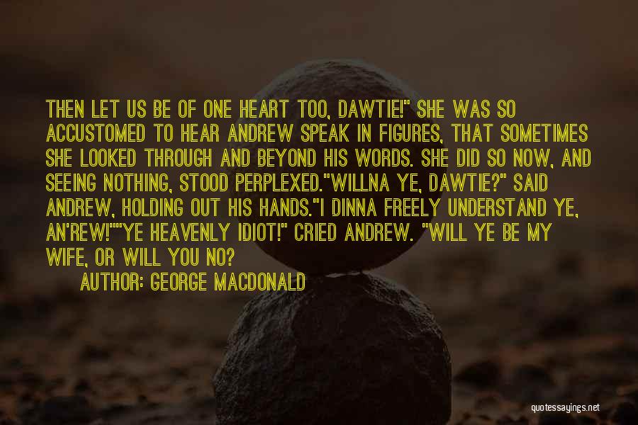 George MacDonald Quotes: Then Let Us Be Of One Heart Too, Dawtie! She Was So Accustomed To Hear Andrew Speak In Figures, That