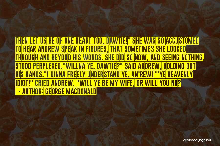 George MacDonald Quotes: Then Let Us Be Of One Heart Too, Dawtie! She Was So Accustomed To Hear Andrew Speak In Figures, That