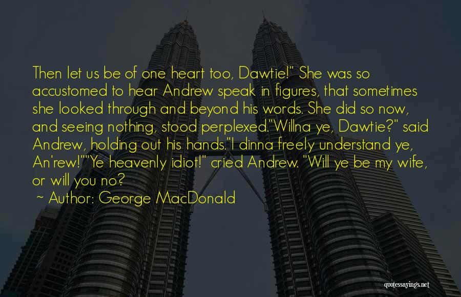 George MacDonald Quotes: Then Let Us Be Of One Heart Too, Dawtie! She Was So Accustomed To Hear Andrew Speak In Figures, That